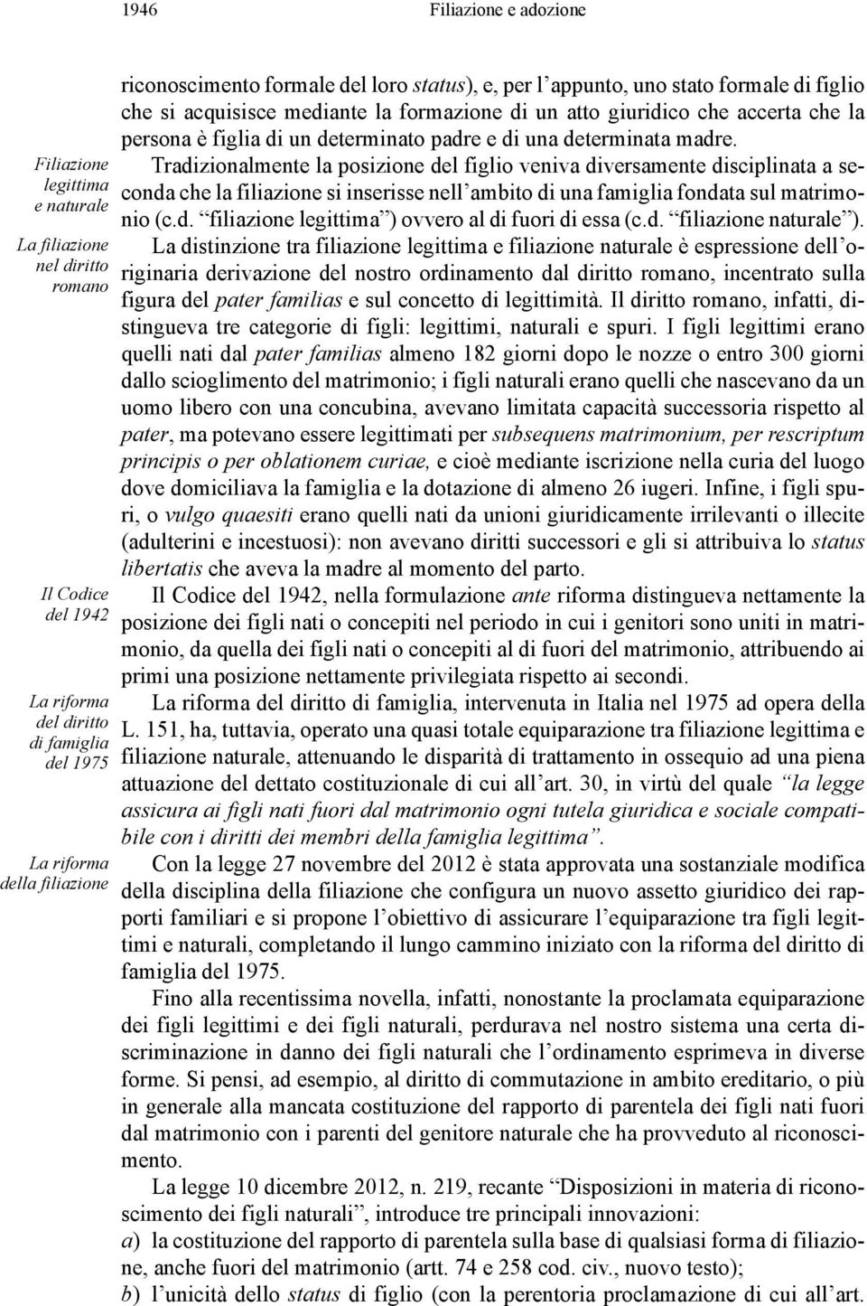 una determinata madre. Tradizionalmente la posizione del figlio veniva diversamente disciplinata a seconda che la filiazione si inserisse nell ambito di una famiglia fondata sul matrimonio (c.d. filiazione legittima ) ovvero al di fuori di essa (c.