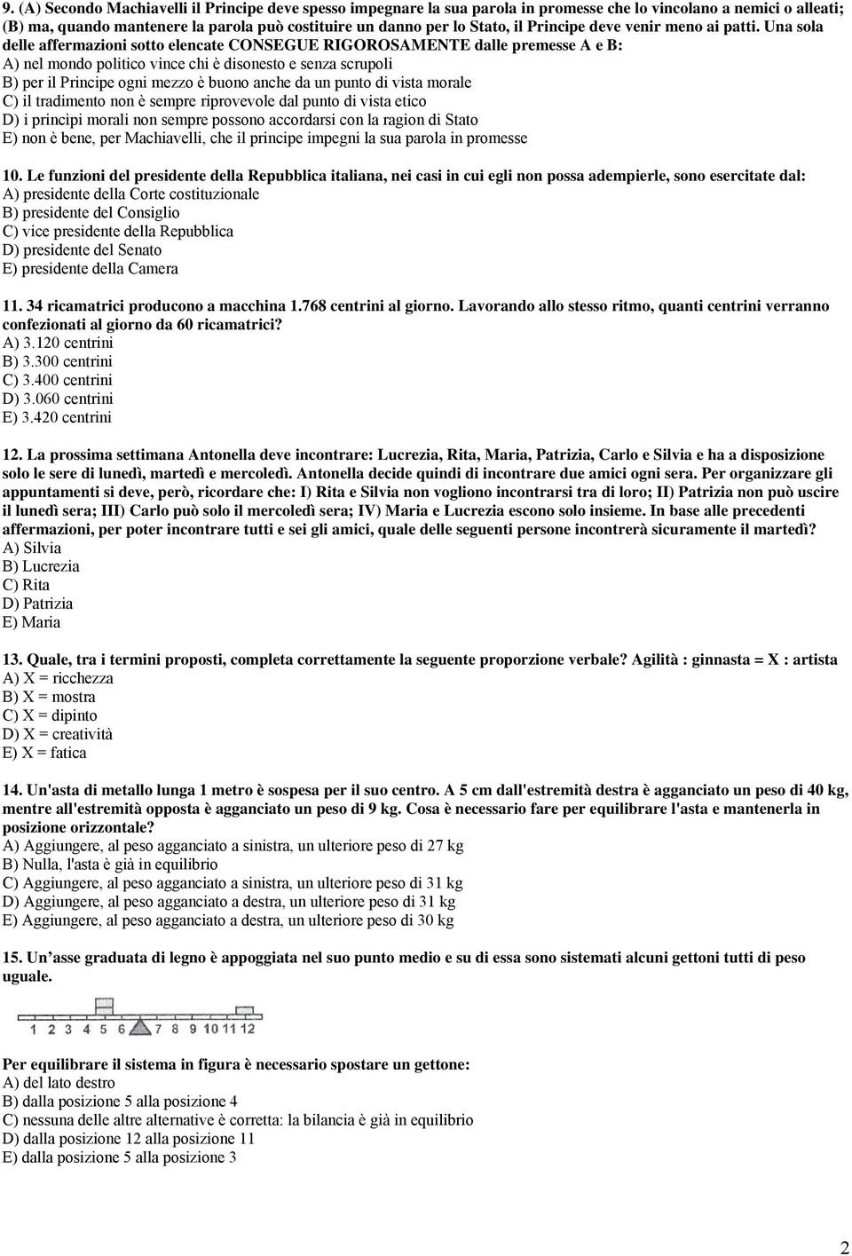 Una sola delle affermazioni sotto elencate CONSEGUE RIGOROSAMENTE dalle premesse A e B: A) nel mondo politico vince chi è disonesto e senza scrupoli B) per il Principe ogni mezzo è buono anche da un