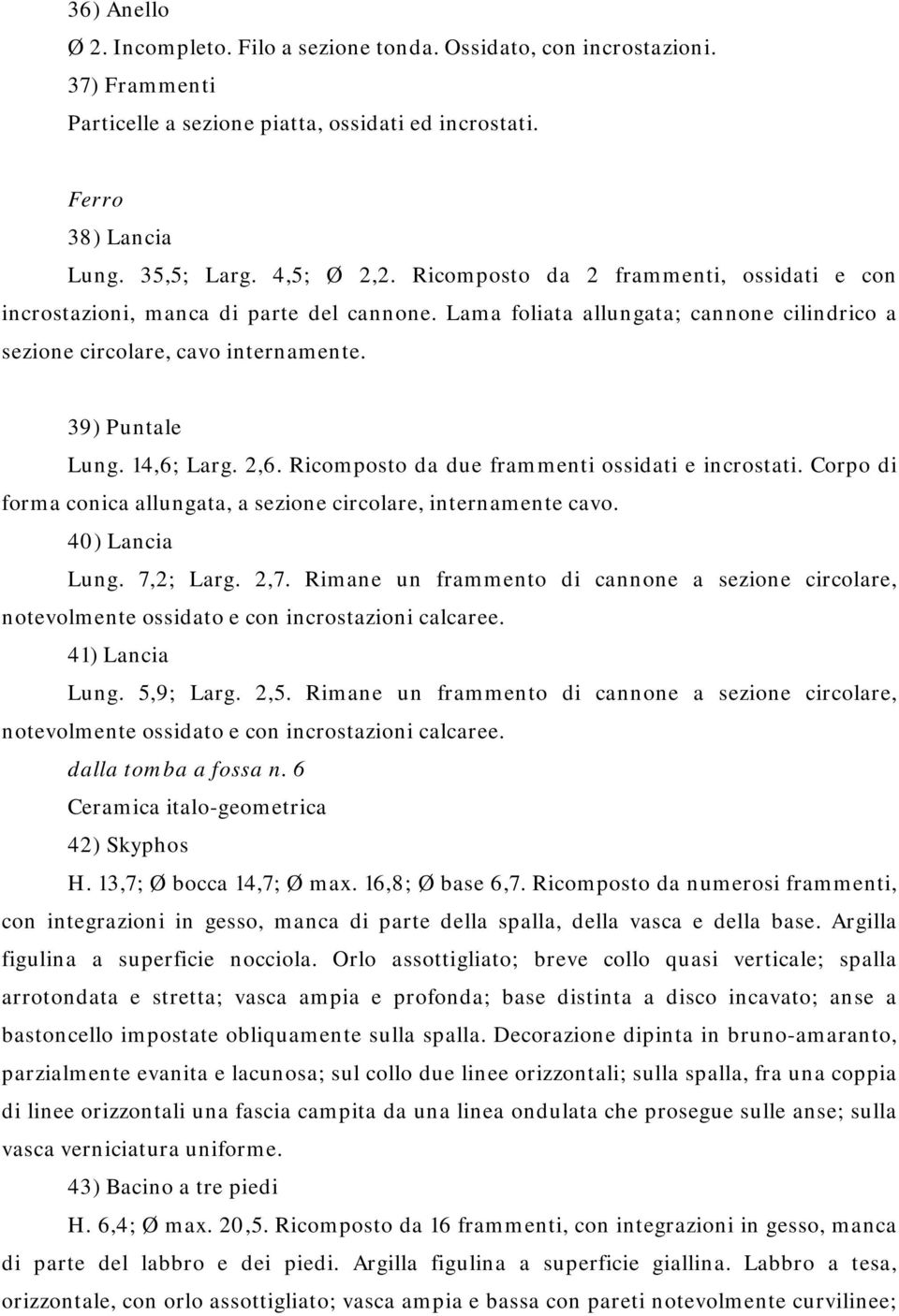 2,6. Ricomposto da due frammenti ossidati e incrostati. Corpo di forma conica allungata, a sezione circolare, internamente cavo. 40) Lancia Lung. 7,2; Larg. 2,7.