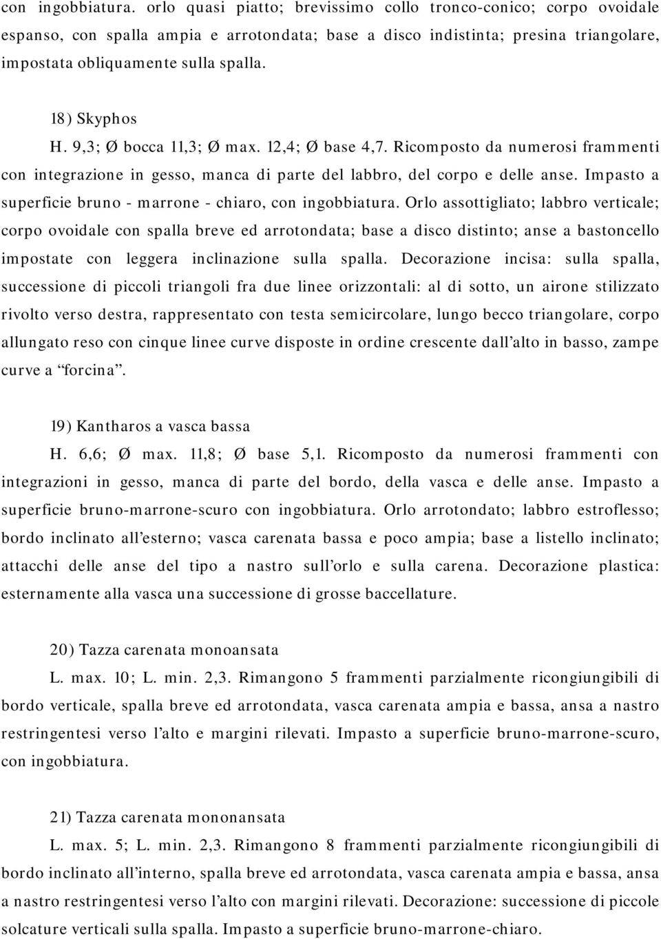 18) Skyphos H. 9,3; Ø bocca 11,3; Ø max. 12,4; Ø base 4,7. Ricomposto da numerosi frammenti con integrazione in gesso, manca di parte del labbro, del corpo e delle anse.