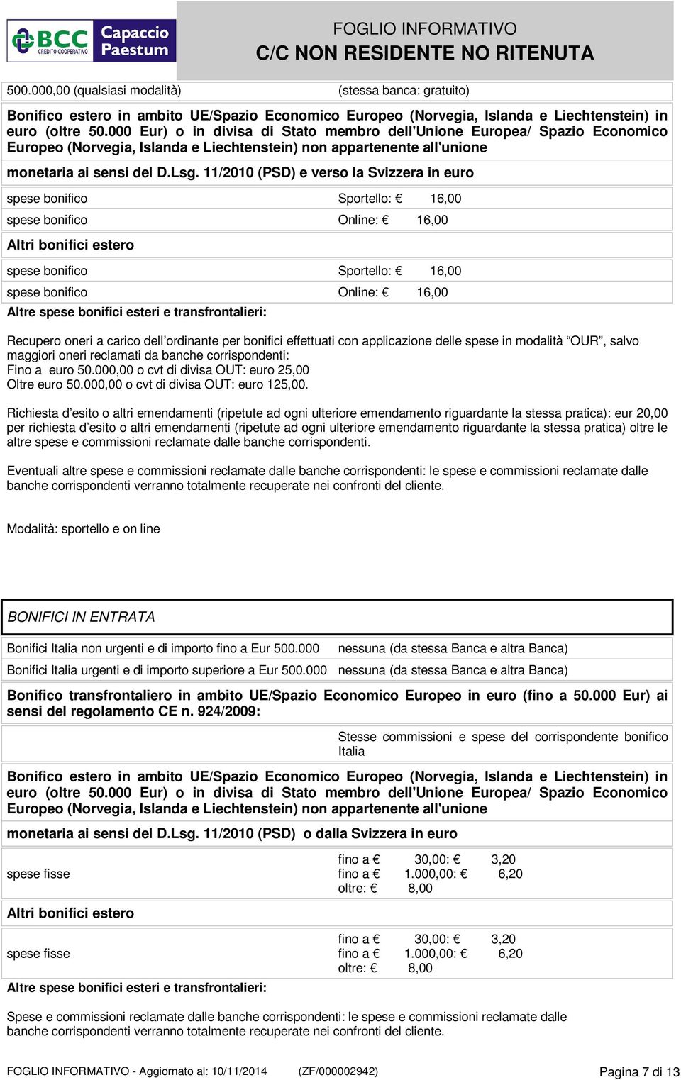 11/2010 (PSD) e verso la Svizzera in euro spese bonifico Sportello: 16,00 spese bonifico Online: 16,00 Altri bonifici estero spese bonifico Sportello: 16,00 spese bonifico Online: 16,00 Altre spese