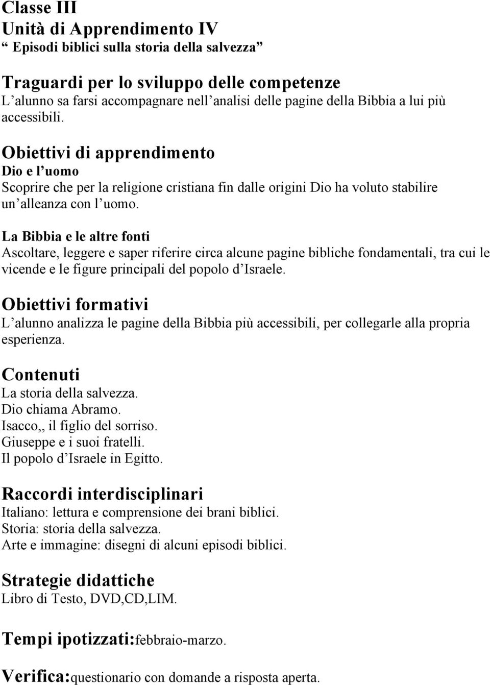 La Bibbia e le altre fonti Ascoltare, leggere e saper riferire circa alcune pagine bibliche fondamentali, tra cui le vicende e le figure principali del popolo d Israele.