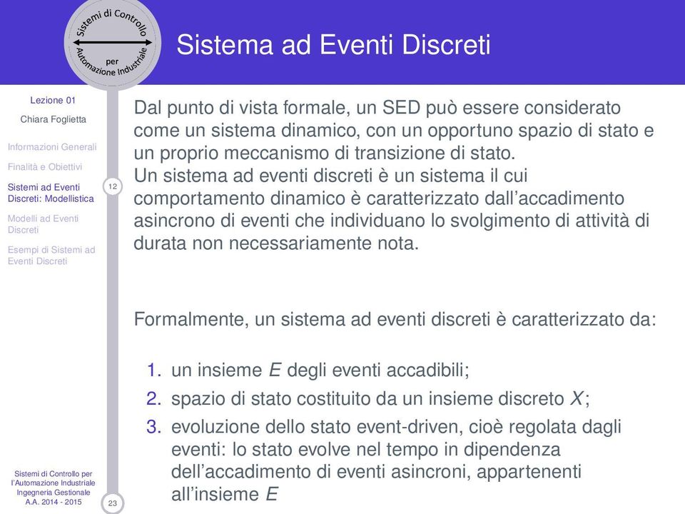 Un sistema ad eventi discreti è un sistema il cui comportamento dinamico è caratterizzato dall accadimento asincrono di eventi che individuano lo svolgimento di attività di durata non