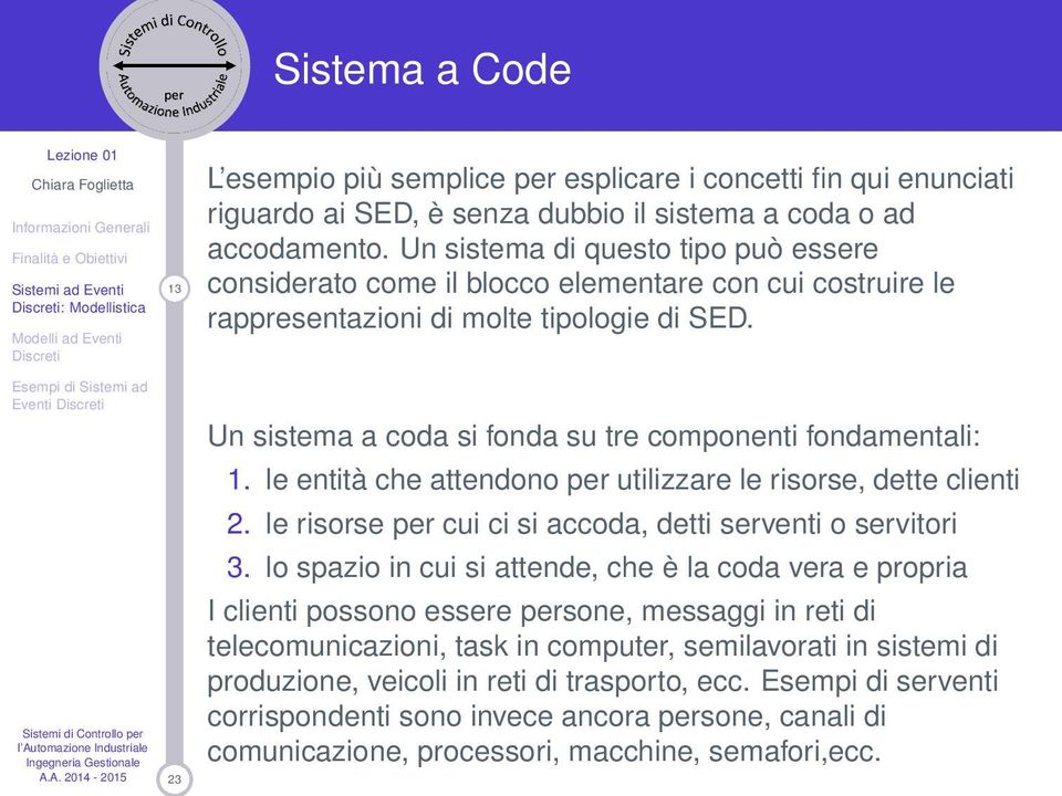 Un sistema a coda si fonda su tre componenti fondamentali: 1. le entità che attendono per utilizzare le risorse, dette clienti 2. le risorse per cui ci si accoda, detti serventi o servitori 3.