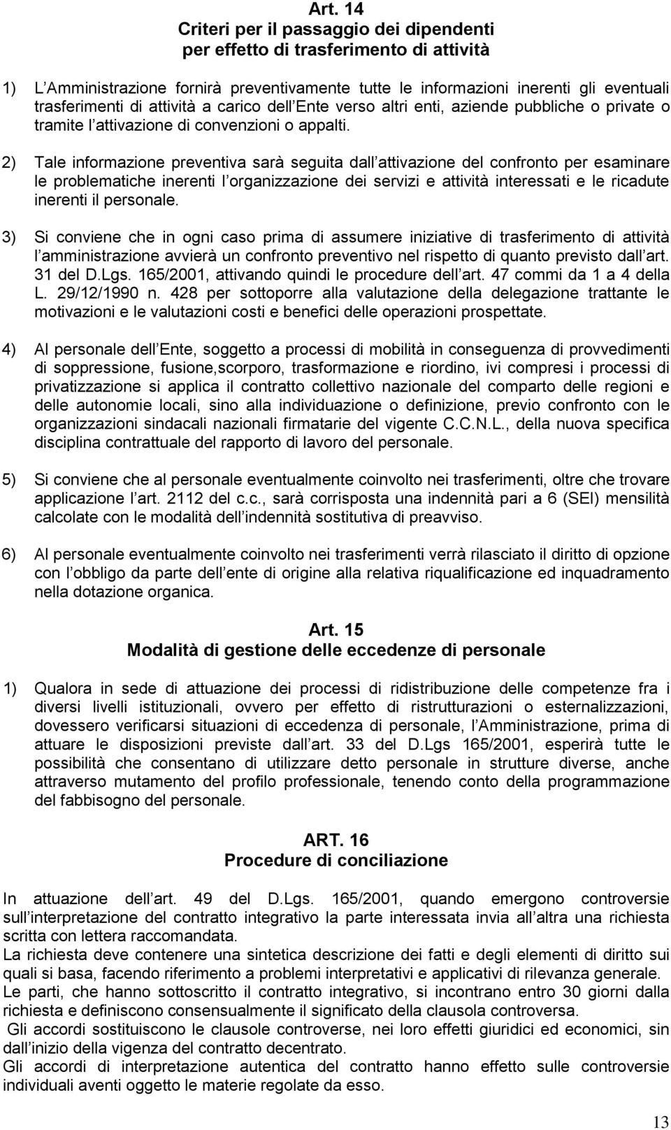 2) Tale informazione preventiva sarà seguita dall attivazione del confronto per esaminare le problematiche inerenti l organizzazione dei servizi e attività interessati e le ricadute inerenti il