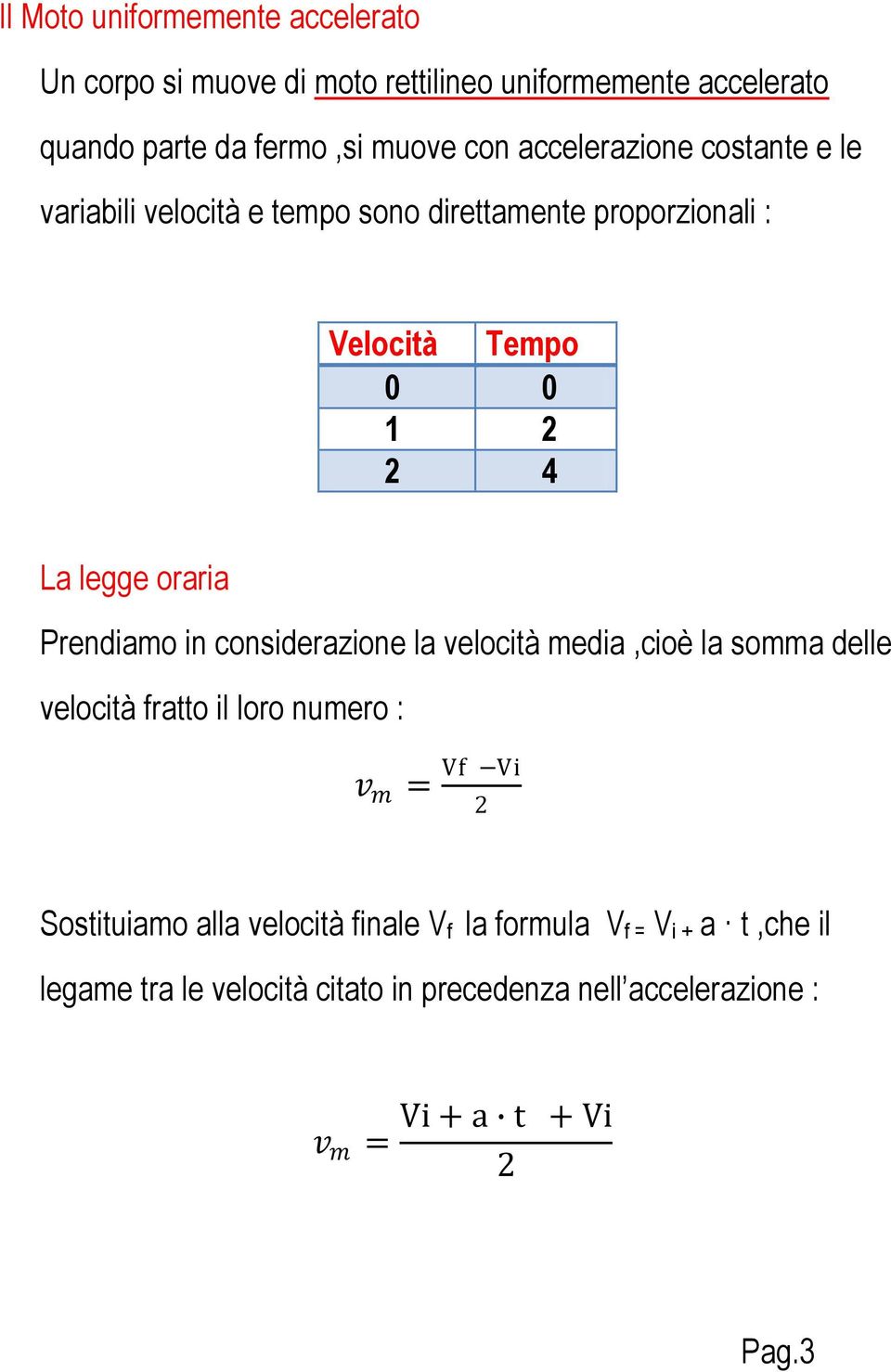 Prendiamo in considerazione la velocità media,cioè la somma delle velocità fratto il loro numero : v m = Vf Vi 2 Sostituiamo alla