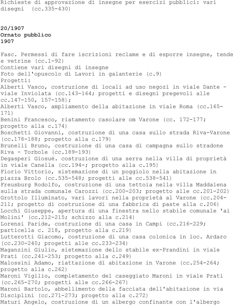 143-164; progetti e disegni pregevoli alle cc.147-150, 157-158); Alberti Vasco, ampliamento della abitazione in viale Roma (cc.165-171) Benini Francesco, riatamento casolare om Varone (cc.