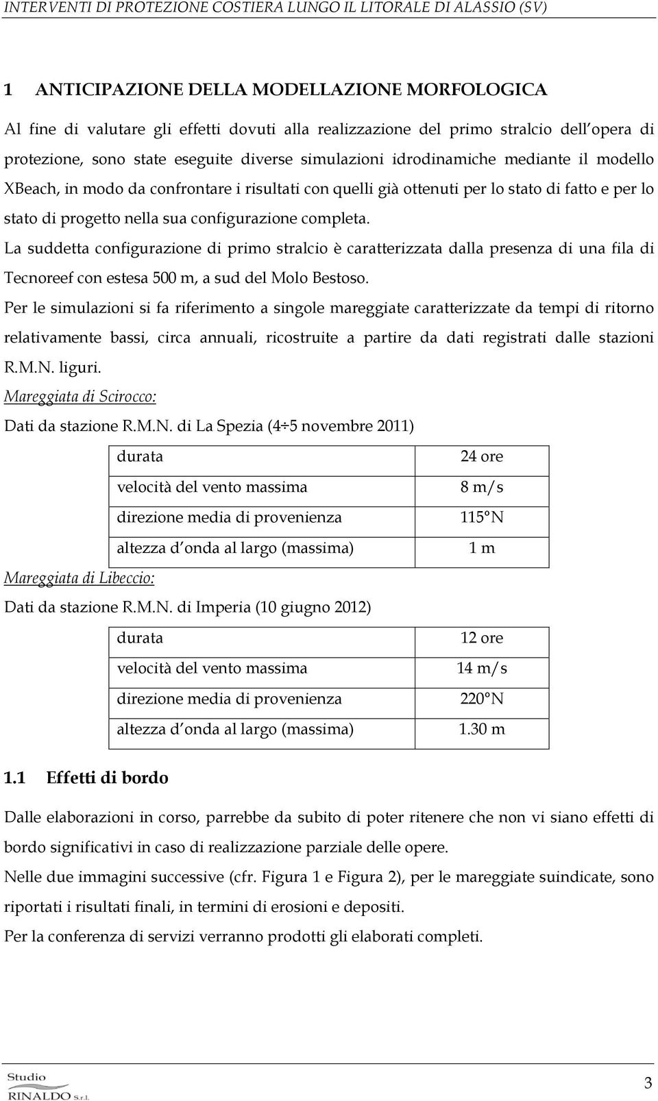 La suddetta configurazione di primo stralcio è caratterizzata dalla presenza di una fila di Tecnoreef con estesa 500 m, a sud del Molo Bestoso.