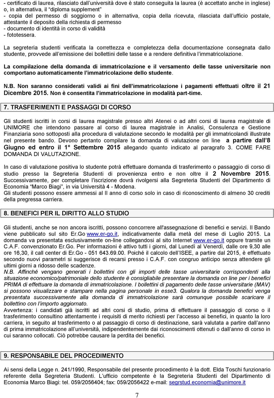 La segreteria studenti verificata la correttezza e completezza della documentazione consegnata dallo studente, provvede all emissione dei bollettini delle tasse e a rendere definitiva l