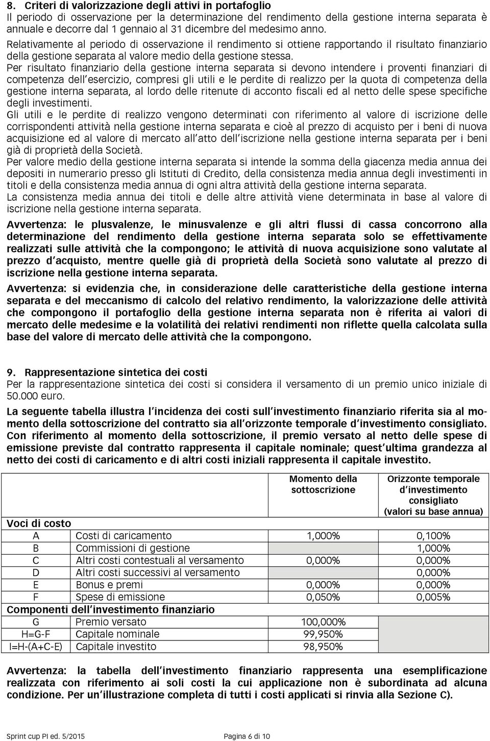 Per risultato finanziario della gestione interna separata si devono intendere i proventi finanziari di competenza dell esercizio, compresi gli utili e le perdite di realizzo per la quota di