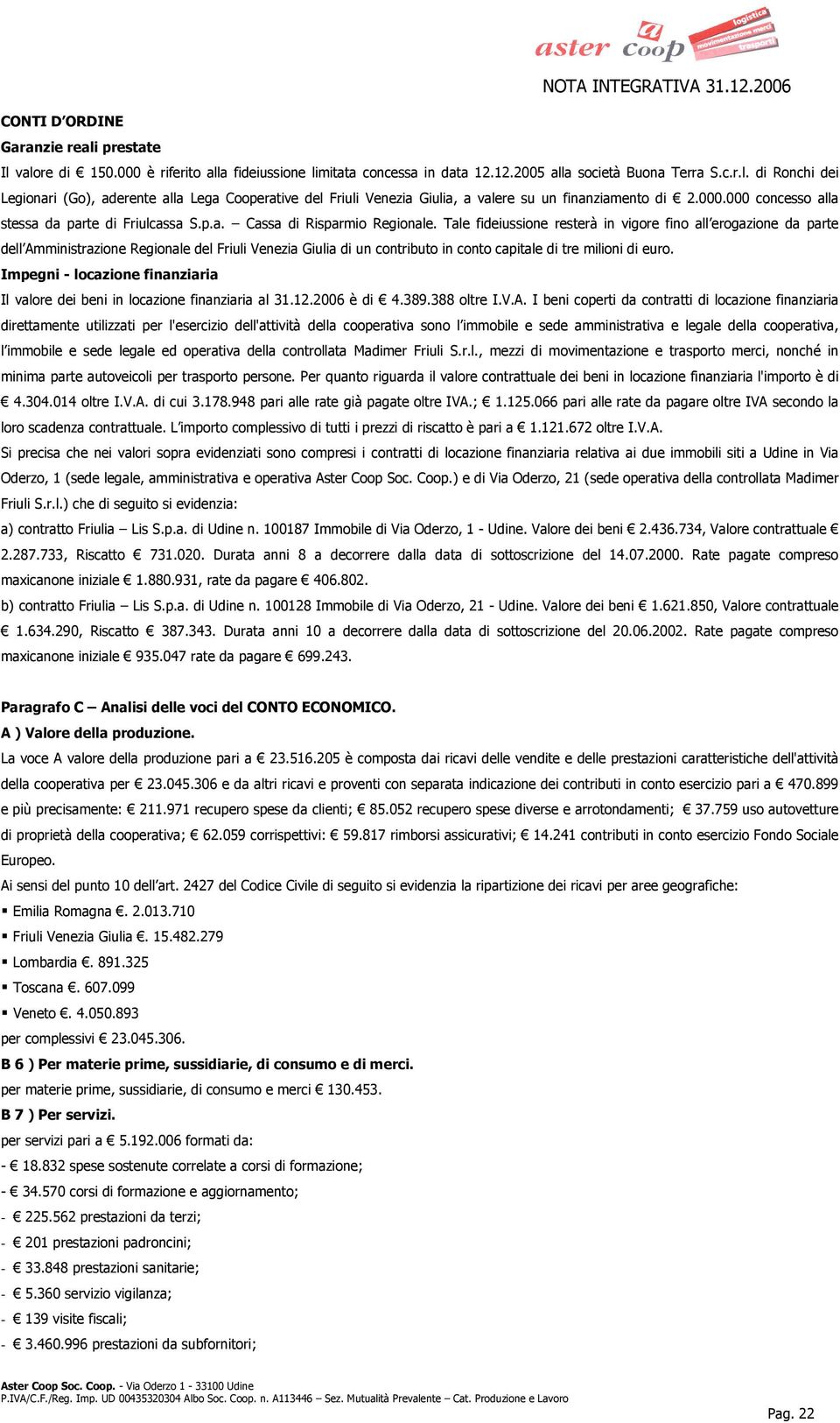 Tale fideiussione resterà in vigore fino all erogazione da parte dell Amministrazione Regionale del Friuli Venezia Giulia di un contributo in conto capitale di tre milioni di euro.