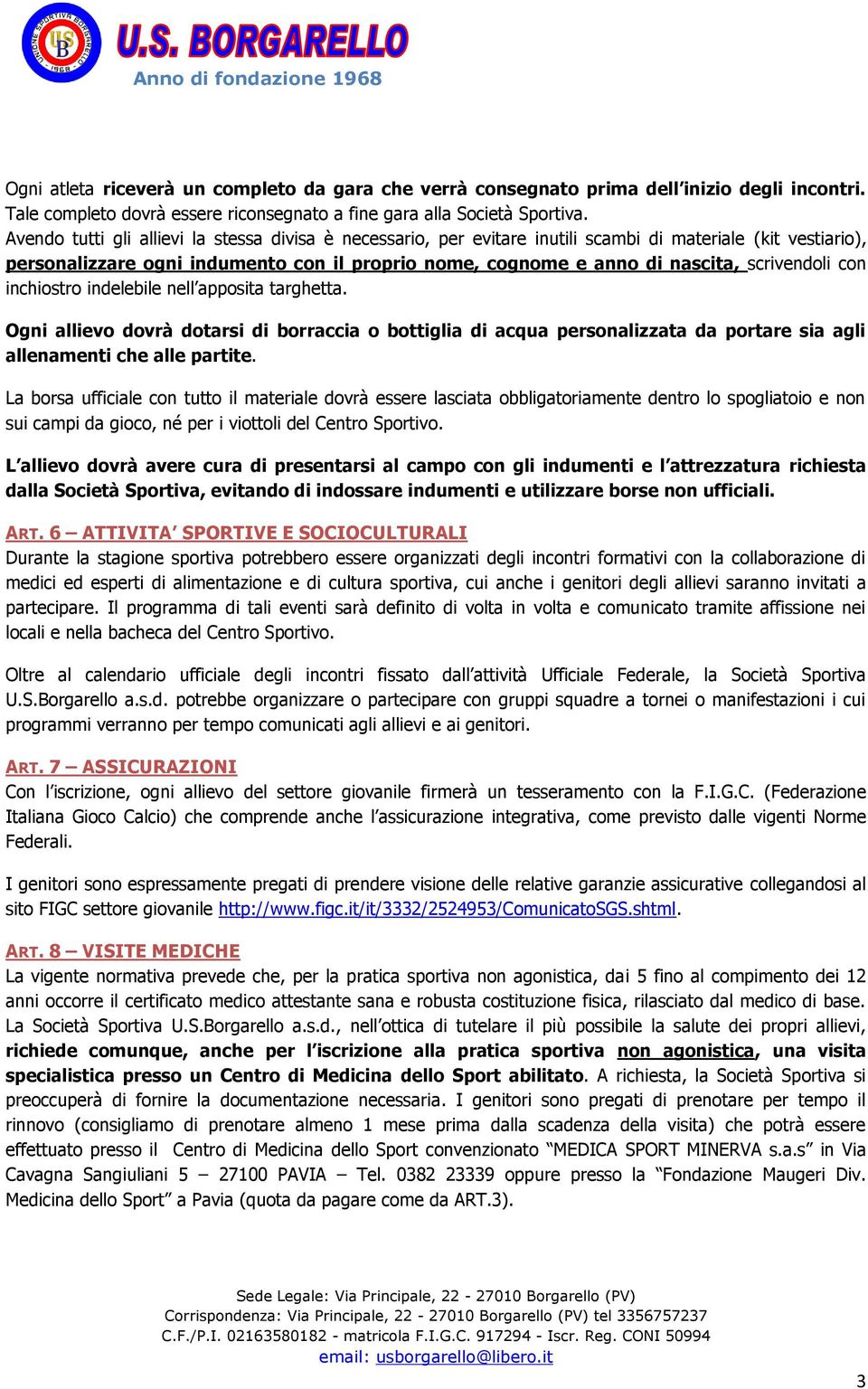 scrivendoli con inchiostro indelebile nell apposita targhetta. Ogni allievo dovrà dotarsi di borraccia o bottiglia di acqua personalizzata da portare sia agli allenamenti che alle partite.