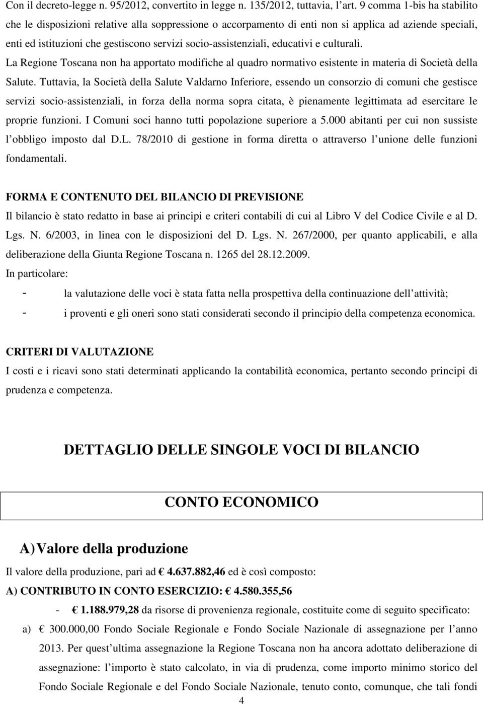 educativi e culturali. La Regione Toscana non ha apportato modifiche al quadro normativo esistente in materia di Società della Salute.