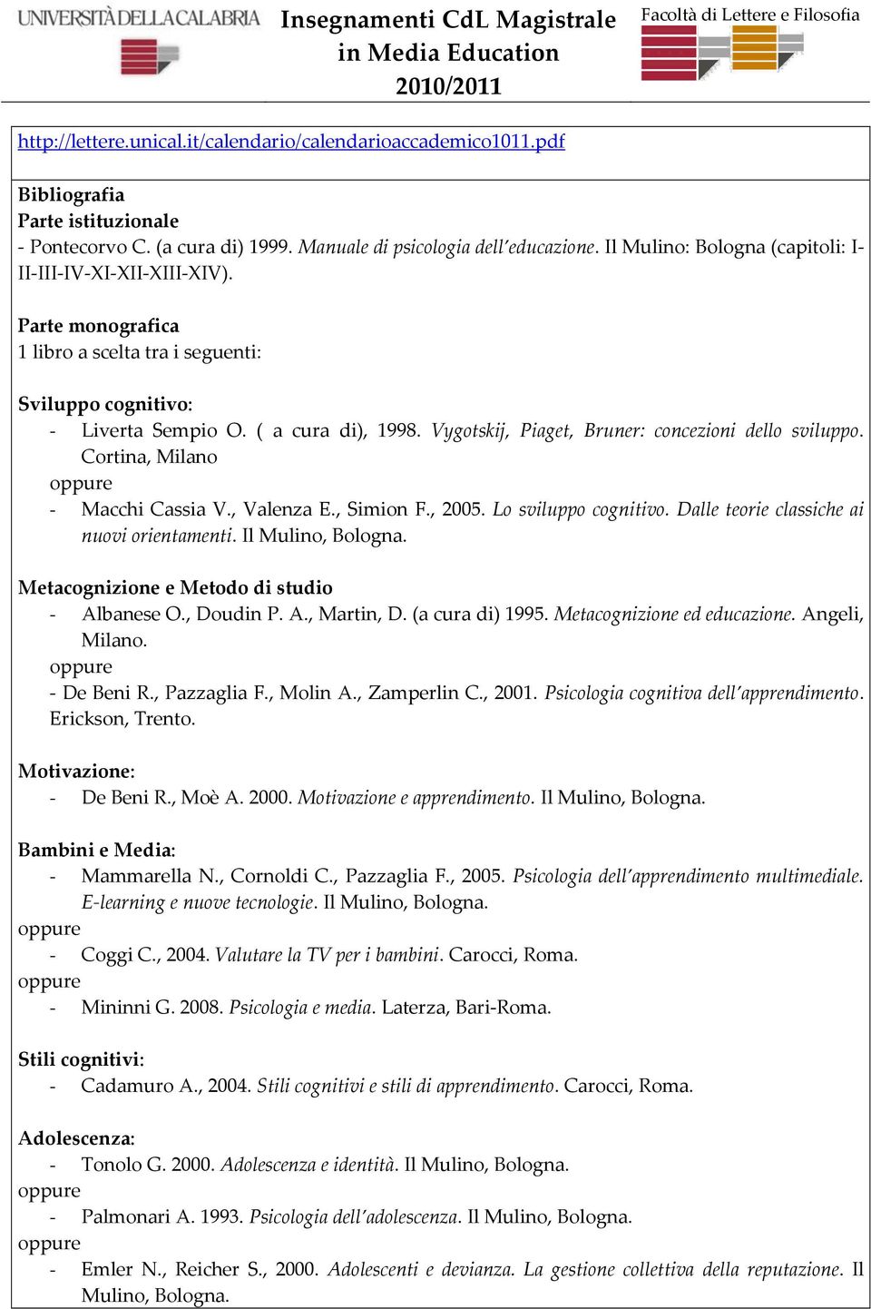 Vygotskij, Piaget, Bruner: concezioni dello sviluppo. Cortina, Milano oppure - Macchi Cassia V., Valenza E., Simion F., 2005. Lo sviluppo cognitivo. Dalle teorie classiche ai nuovi orientamenti.