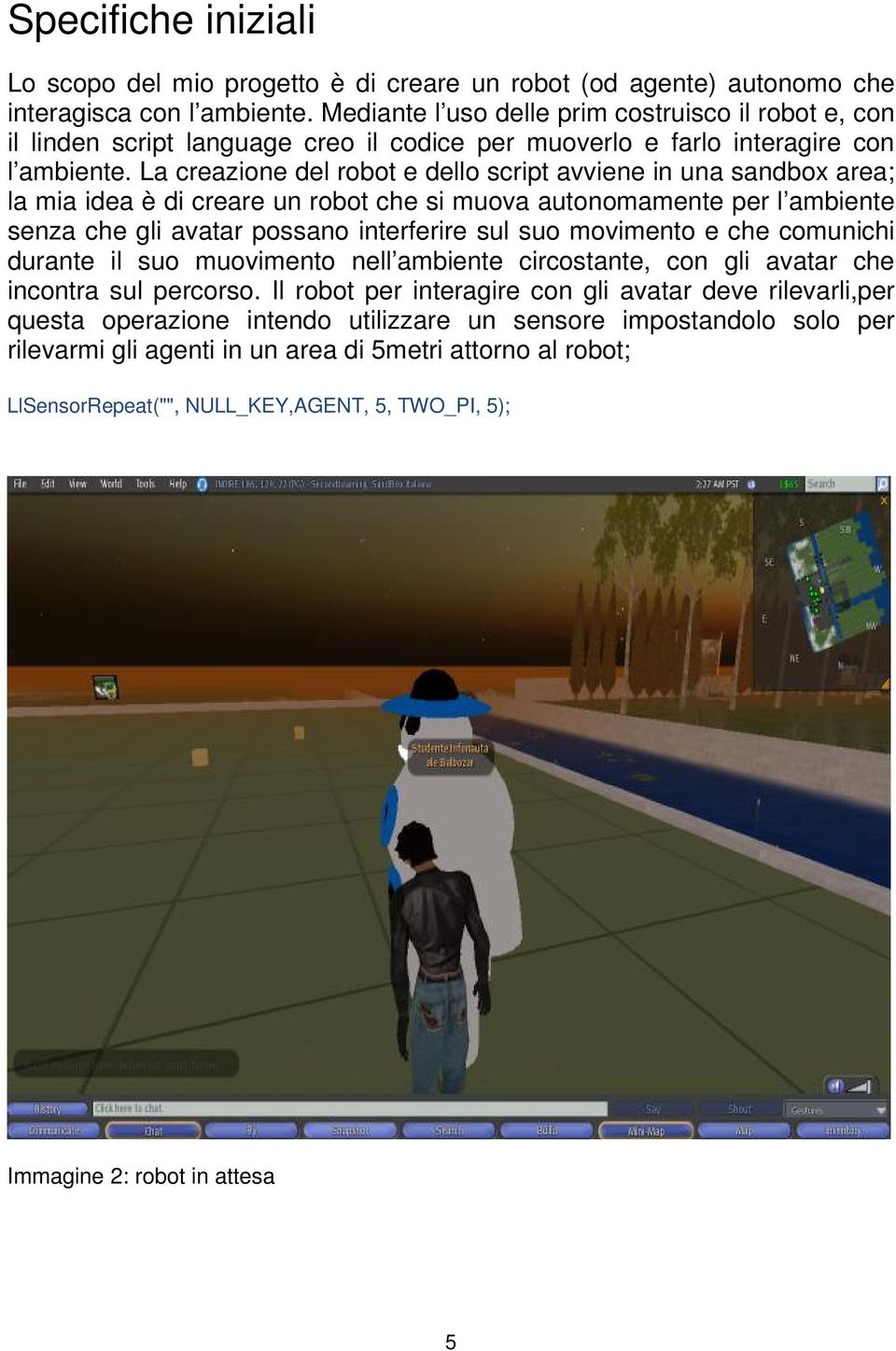 La creazione del robot e dello script avviene in una sandbox area; la mia idea è di creare un robot che si muova autonomamente per l ambiente senza che gli avatar possano interferire sul suo