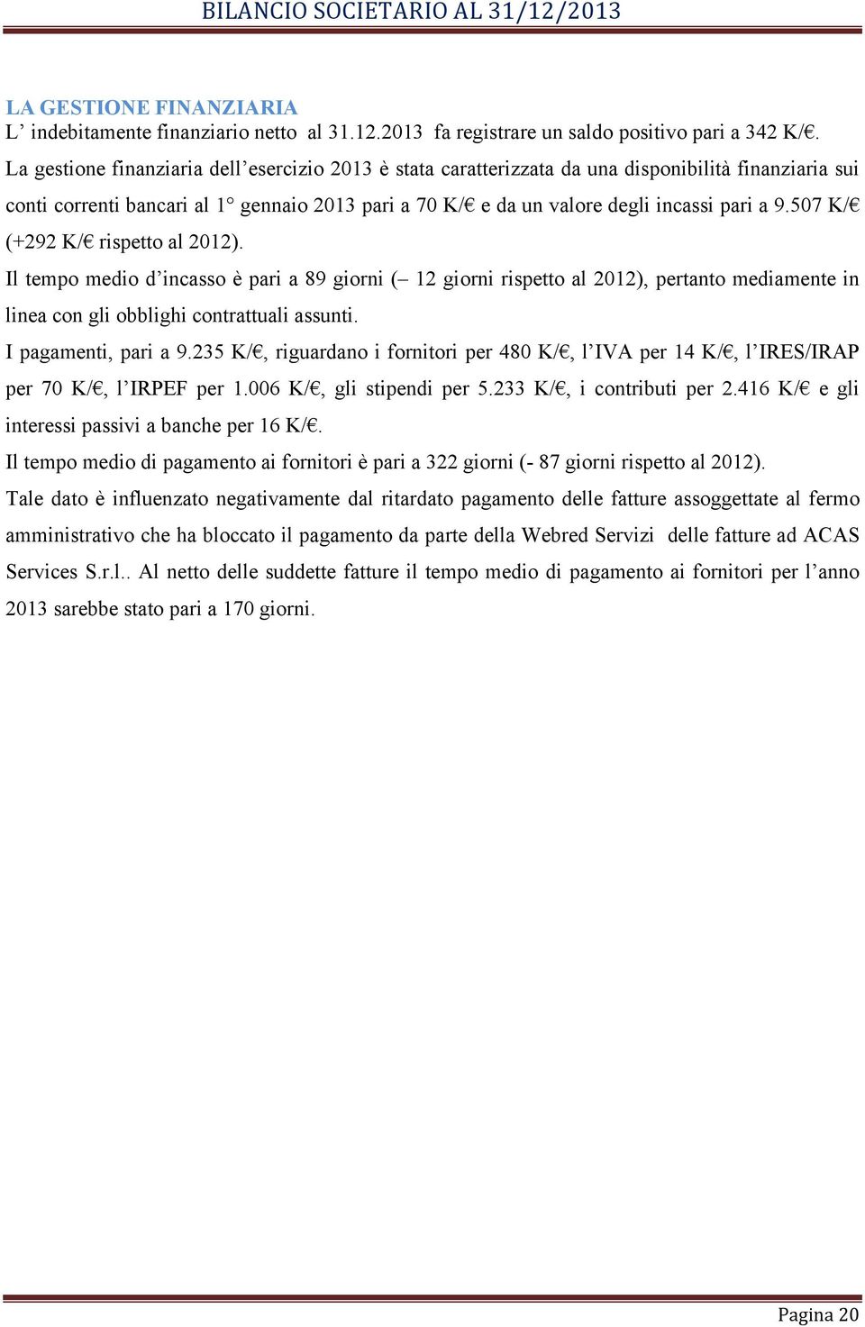 507 K/ (+292 K/ rispetto al 2012). Il tempo medio d incasso è pari a 89 giorni ( 12 giorni rispetto al 2012), pertanto mediamente in linea con gli obblighi contrattuali assunti. I pagamenti, pari a 9.