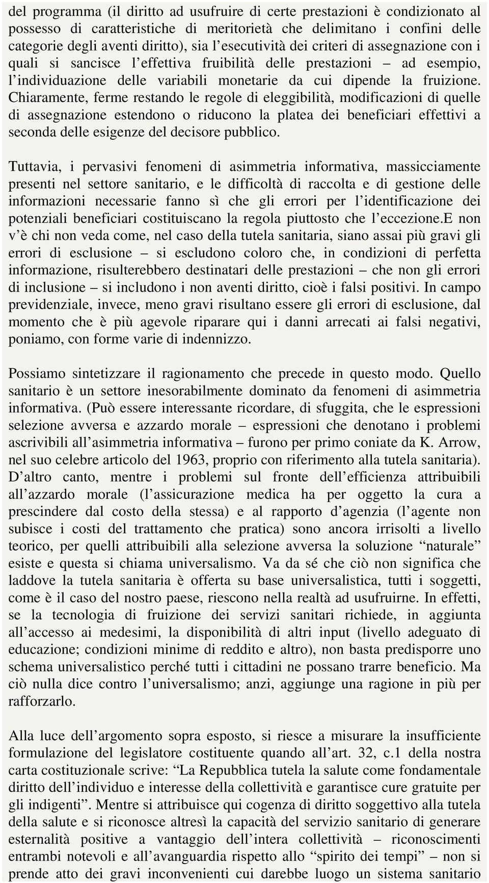 Chiaramente, ferme restando le regole di eleggibilità, modificazioni di quelle di assegnazione estendono o riducono la platea dei beneficiari effettivi a seconda delle esigenze del decisore pubblico.