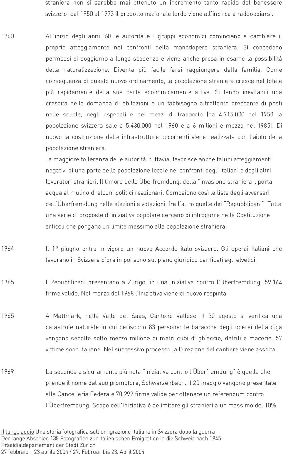 Si concedono permessi di soggiorno a lunga scadenza e viene anche presa in esame la possibilità della naturalizzazione. Diventa più facile farsi raggiungere dalla familia.