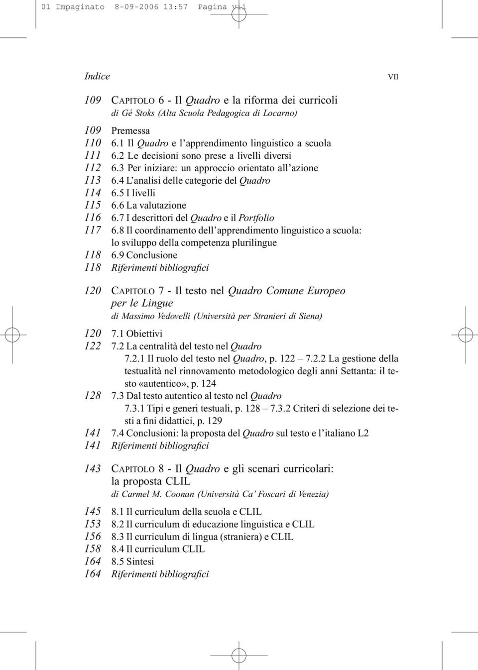 4 L analisi delle categorie del Quadro 114 6.5 I livelli 115 6.6 La valutazione 116 6.7 I descrittori del Quadro e il Portfolio 117 6.