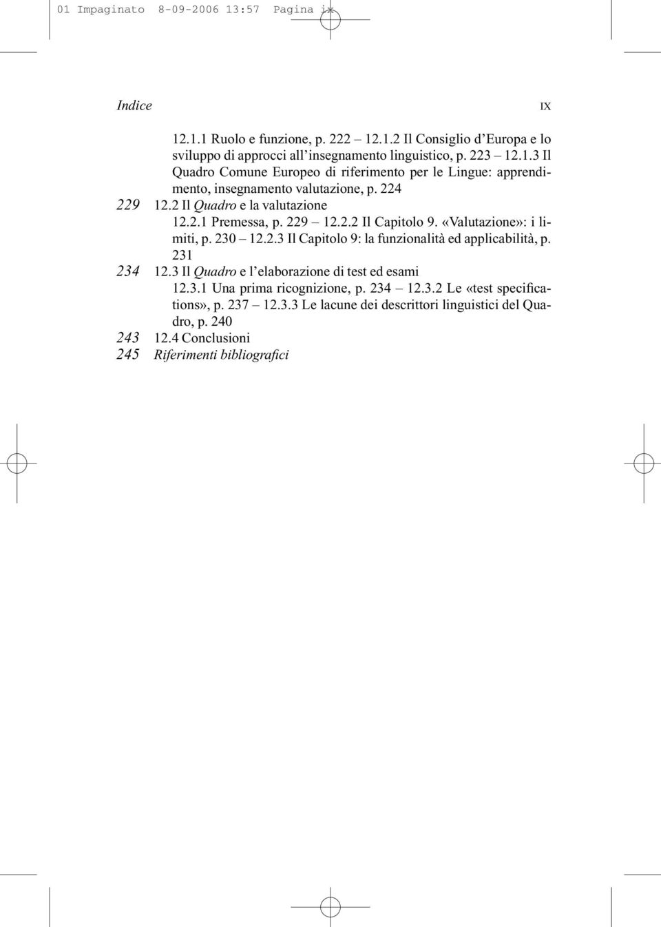 231 234 12.3 Il Quadro e l elaborazione di test ed esami 12.3.1 Una prima ricognizione, p. 234 12.3.2 Le «test specifications», p. 237 12.3.3 Le lacune dei descrittori linguistici del Quadro, p.