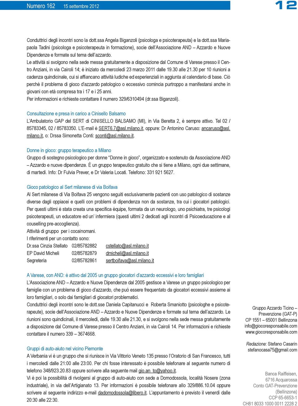 Le attività si svolgono nella sede messa gratuitamente a disposizione dal Comune di Varese presso il Centro Anziani, in via Cairoli 14; è iniziato da mercoledì 23 marzo 2011 dalle 19.30 alle 21.