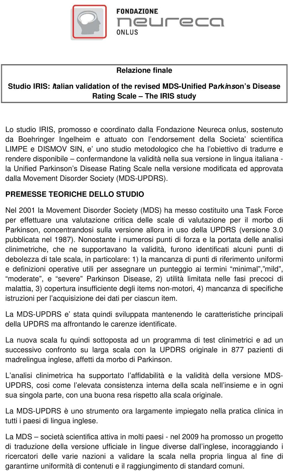 confermandone la validità nella sua versione in lingua italiana - la Unified Parkinson s Disease Rating Scale nella versione modificata ed approvata dalla Movement Disorder Society (MDS-UPDRS).