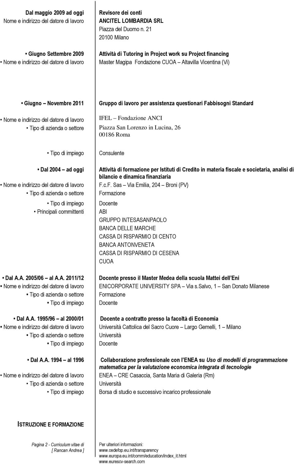 Fabbisogni Standard IFEL Fondazione ANCI Piazza San Lorenzo in Lucina, 26 00186 Roma Dal 2004 ad oggi Principali committenti Dal A.A. 2005/06 al A.A. 2011/12 Dal A.A. 1995/96 al 2000/01 Dal A.A. 1994 al 1996 Consulente Attività di formazione per Istituti di Credito in materia fiscale e societaria, analisi di bilancio e dinamica finanziaria F.