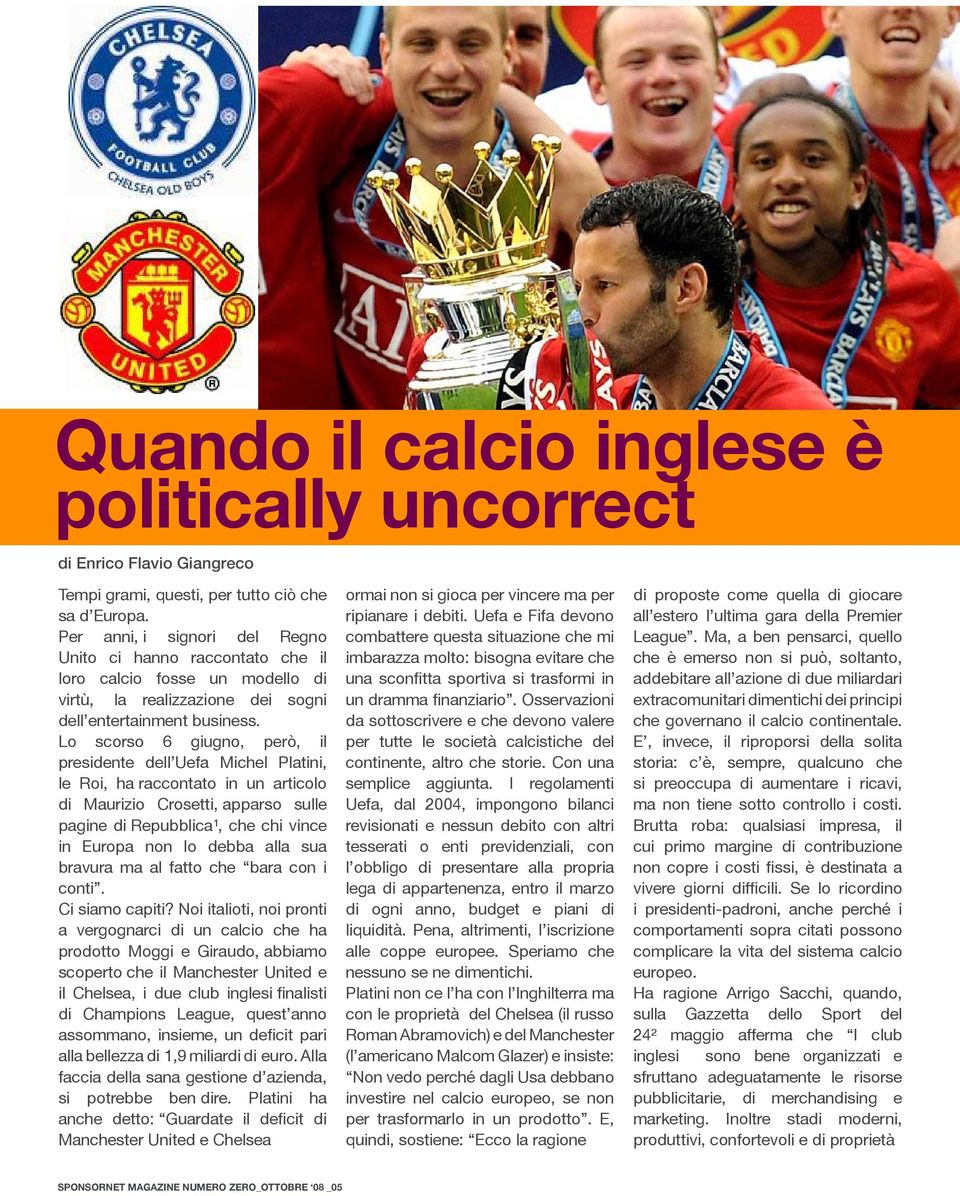 Lo scorso 6 giugno, però, il presidente dell Uefa Michel Platini, le Roi, ha raccontato in un articolo di Maurizio Crosetti, apparso sulle pagine di Repubblica¹, che chi vince in Europa non lo debba