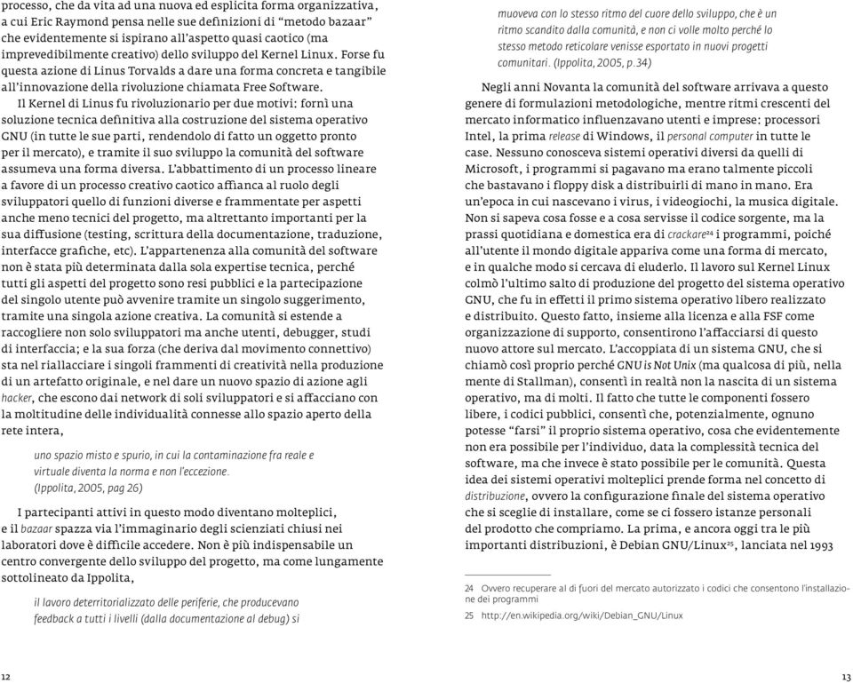 Il Kernel di Linus fu rivoluzionario per due motivi: fornì una soluzione tecnica definitiva alla costruzione del sistema operativo GNU (in tutte le sue parti, rendendolo di fatto un oggetto pronto