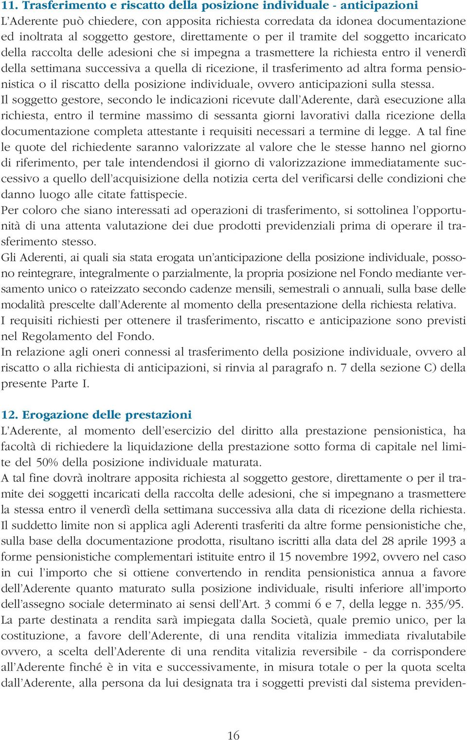 trasferimento ad altra forma pensionistica o il riscatto della posizione individuale, ovvero anticipazioni sulla stessa.