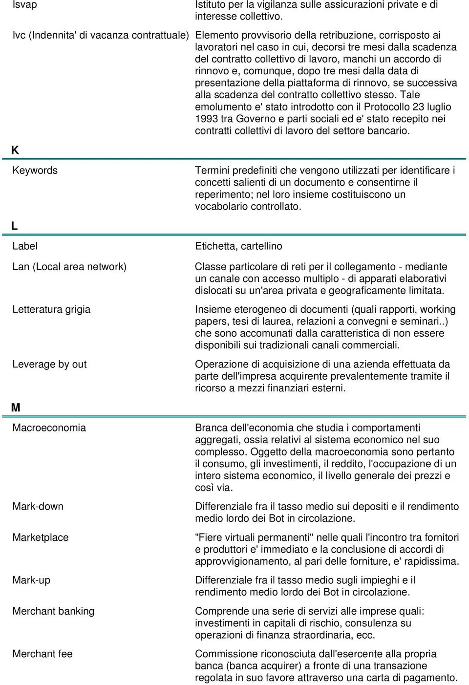 un accordo di rinnovo e, comunque, dopo tre mesi dalla data di presentazione della piattaforma di rinnovo, se successiva alla scadenza del contratto collettivo stesso.