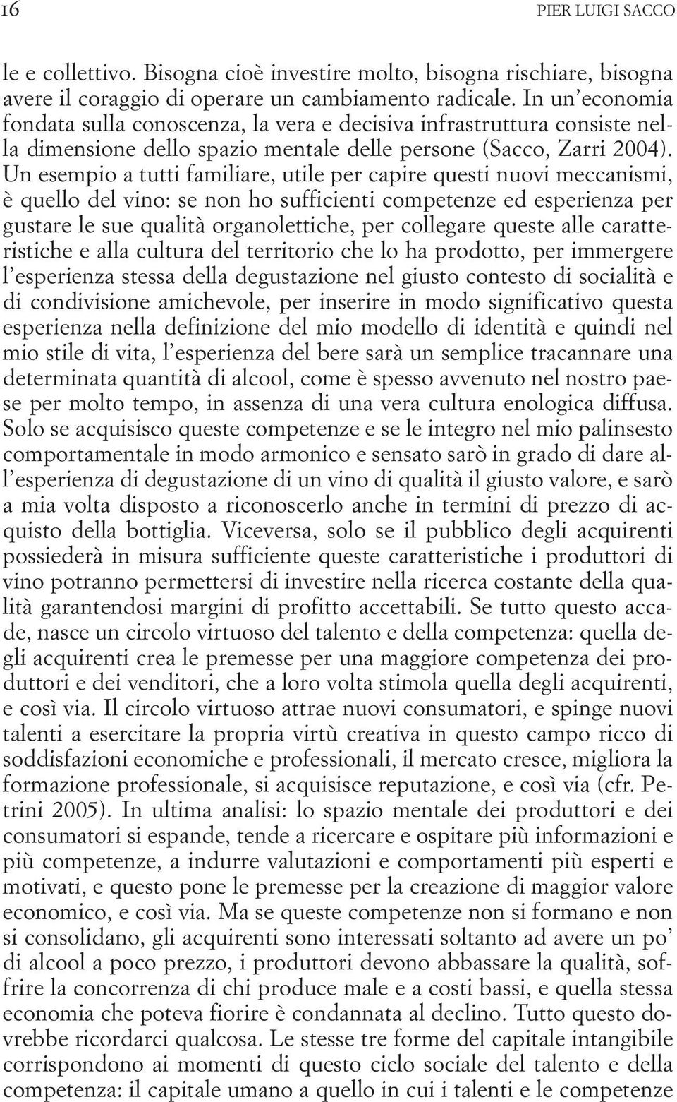 Un esempio a tutti familiare, utile per capire questi nuovi meccanismi, è quello del vino: se non ho sufficienti competenze ed esperienza per gustare le sue qualità organolettiche, per collegare