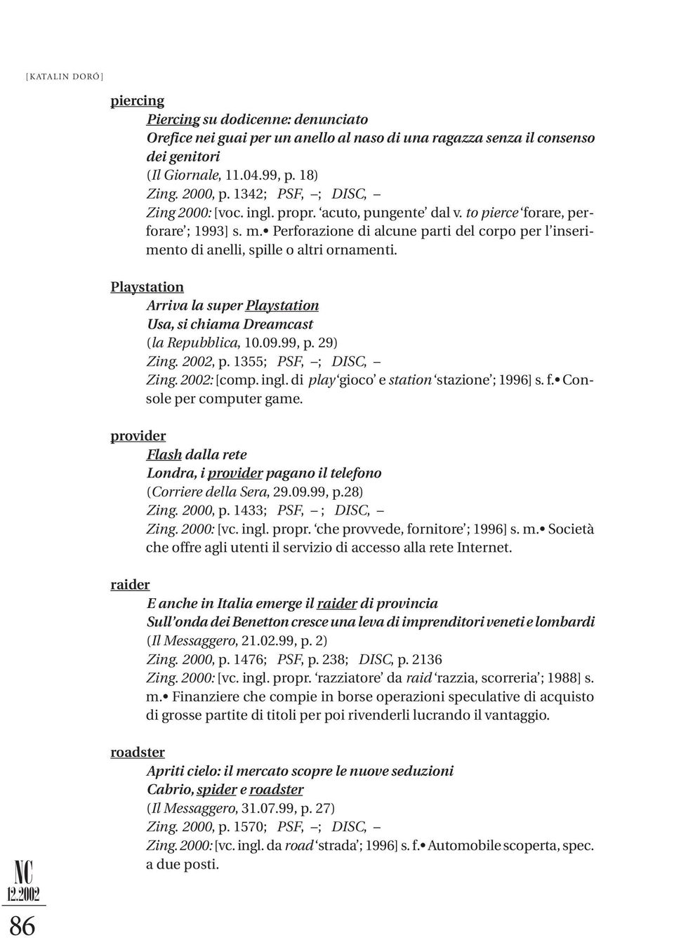 Perforazione di alcune parti del corpo per l inse ri - men to di anelli, spille o altri ornamenti. Playstation Arriva la super Playstation Usa, si chiama Dreamcast (la Repubblica, 10.09.99, p.