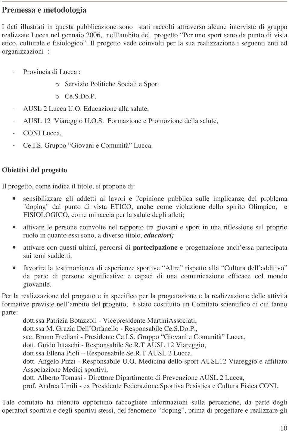 Il progetto vede coinvolti per la sua realizzazione i seguenti enti ed organizzazioni : - Provincia di Lucca : o Servizio Politiche Sociali e Sport o Ce.S.Do.P. - AUSL 2 Lucca U.O.