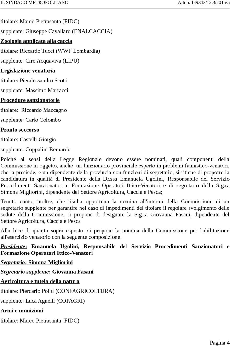 Legislazione venatoria titolare: Pieralessandro Scotti supplente: Massimo Marracci Procedure sanzionatorie titolare: Riccardo Maccagno supplente: Carlo Colombo Pronto soccorso titolare: Castelli