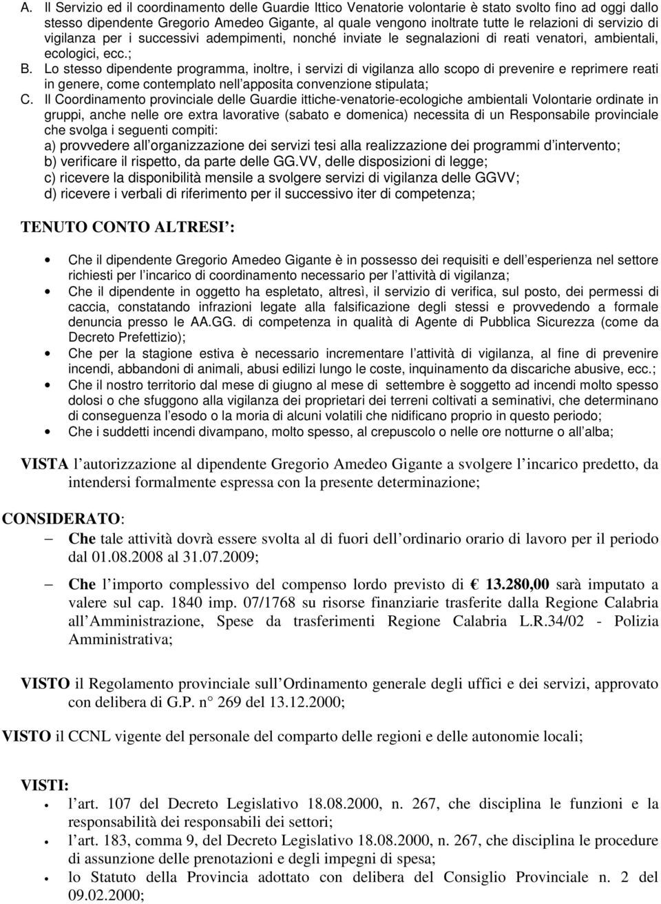 Lo stesso dipendente programma, inoltre, i servizi di vigilanza allo scopo di prevenire e reprimere reati in genere, come contemplato nell apposita convenzione stipulata; C.