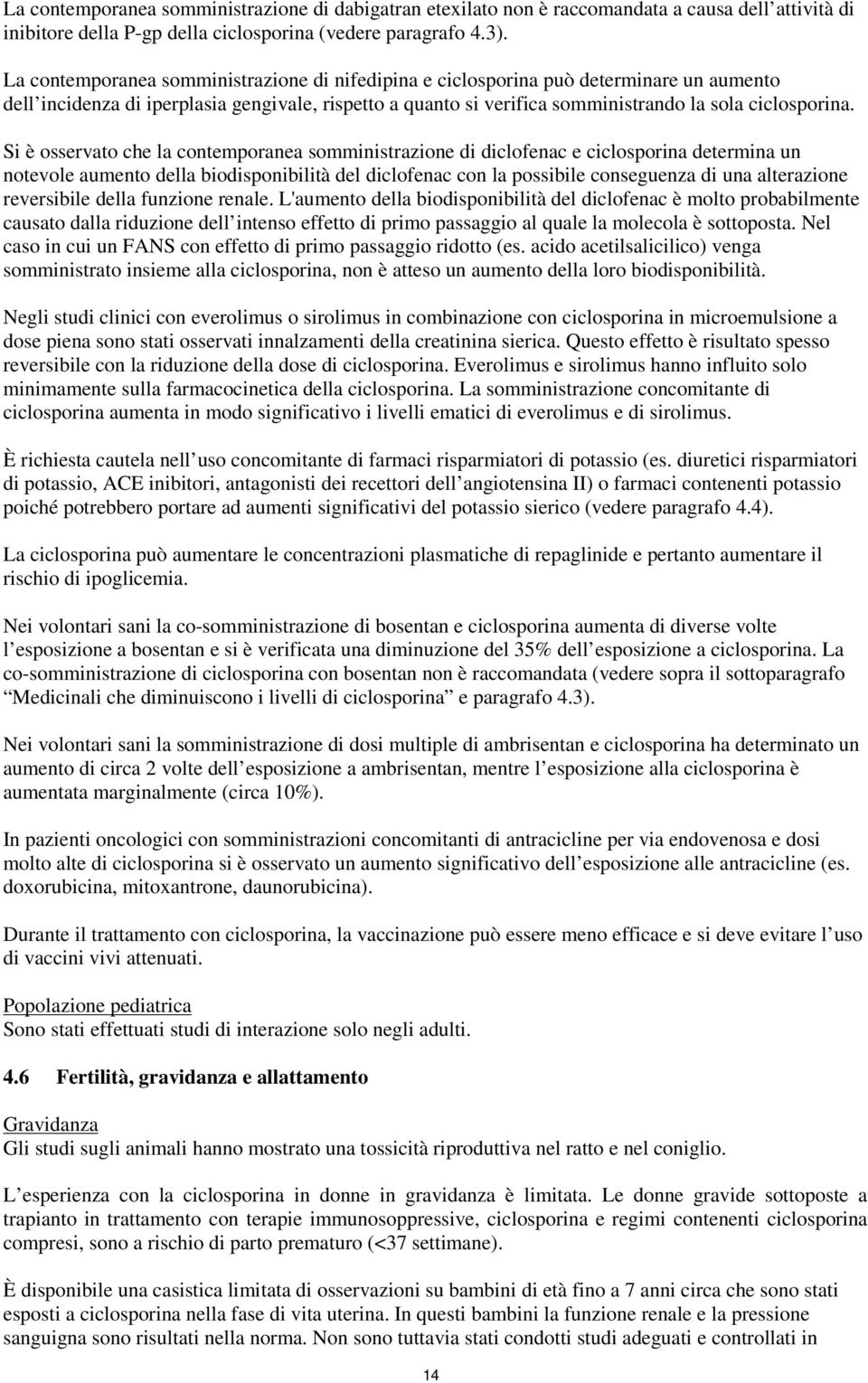 Si è osservato che la contemporanea somministrazione di diclofenac e ciclosporina determina un notevole aumento della biodisponibilità del diclofenac con la possibile conseguenza di una alterazione