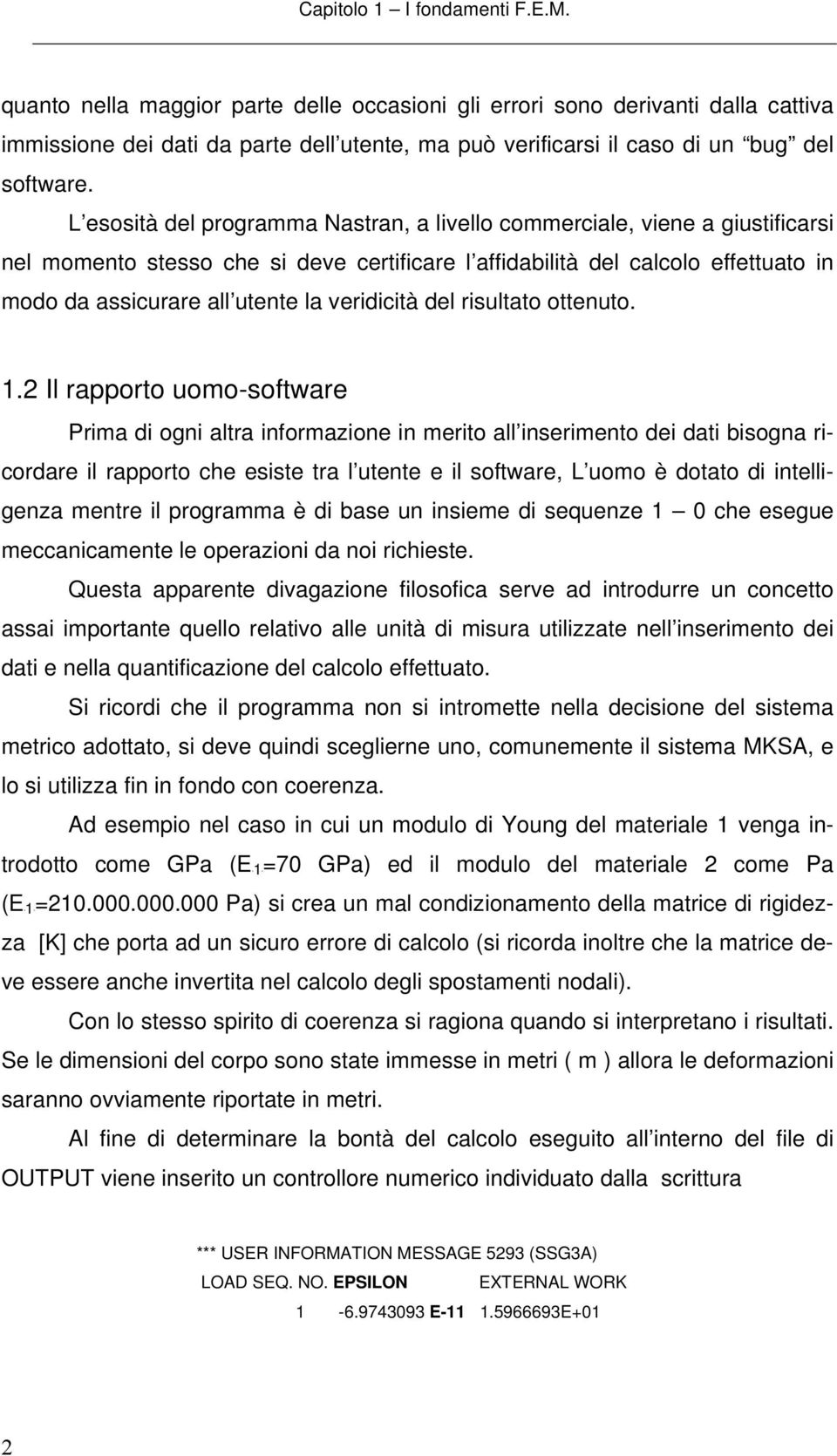 L esosità del programma Nastran, a livello commerciale, viene a giustificarsi nel momento stesso che si deve certificare l affidabilità del calcolo effettuato in modo da assicurare all utente la