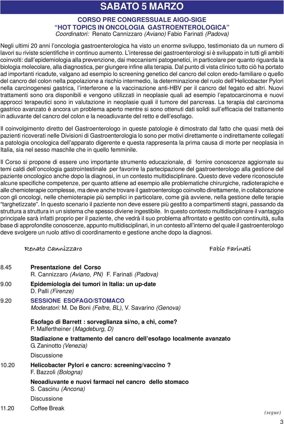 L interesse dei gastroenterologi si è sviluppato in tutti gli ambiti coinvolti: dall epidemiologia alla prevenzione, dai meccanismi patogenetici, in particolare per quanto riguarda la biologia