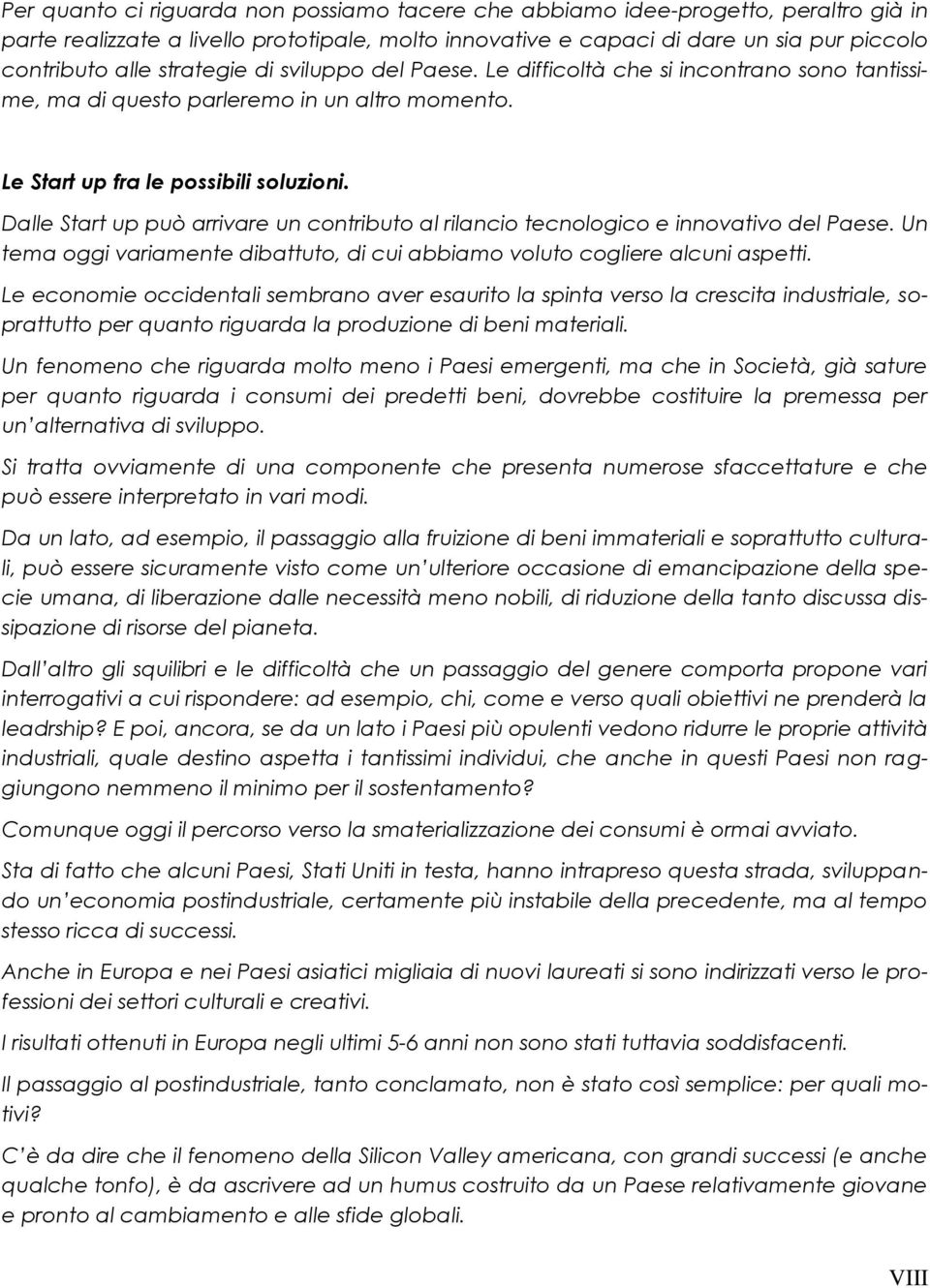 Dalle Start up può arrivare un contributo al rilancio tecnologico e innovativo del Paese. Un tema oggi variamente dibattuto, di cui abbiamo voluto cogliere alcuni aspetti.