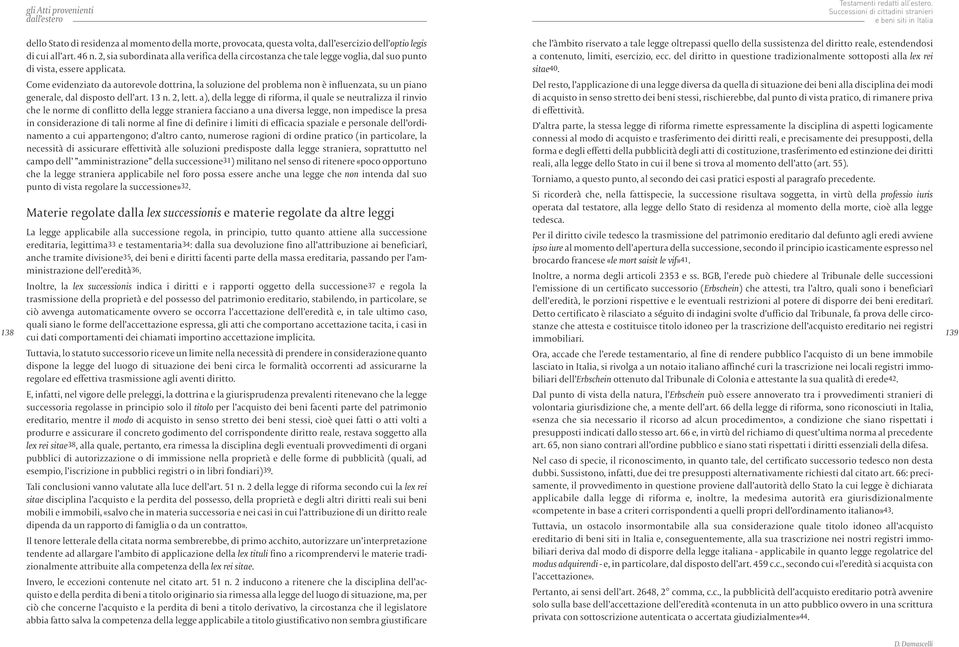 Come evidenziato da autorevole dottrina, la soluzione del problema non è influenzata, su un piano generale, dal disposto dell art. 13 n. 2, lett.