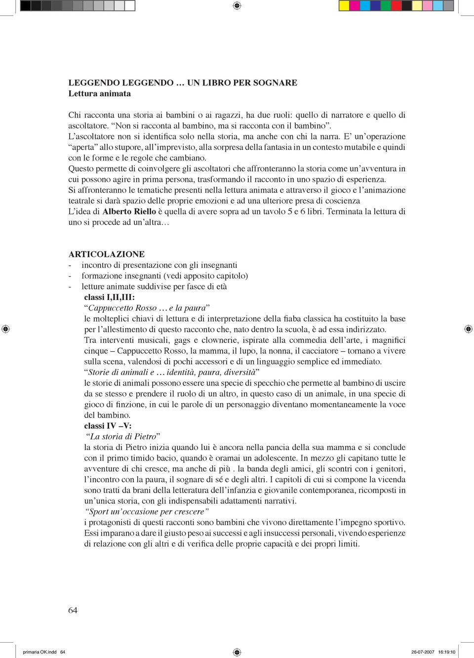 E un operazione aperta allo stupore, all imprevisto, alla sorpresa della fantasia in un contesto mutabile e quindi con le forme e le regole che cambiano.