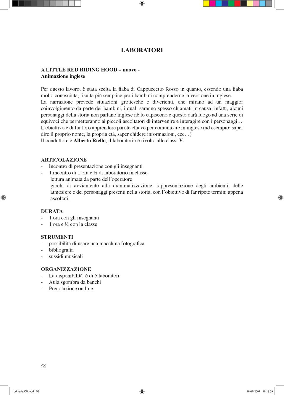 La narrazione prevede situazioni grottesche e divertenti, che mirano ad un maggior coinvolgimento da parte dei bambini, i quali saranno spesso chiamati in causa; infatti, alcuni personaggi della