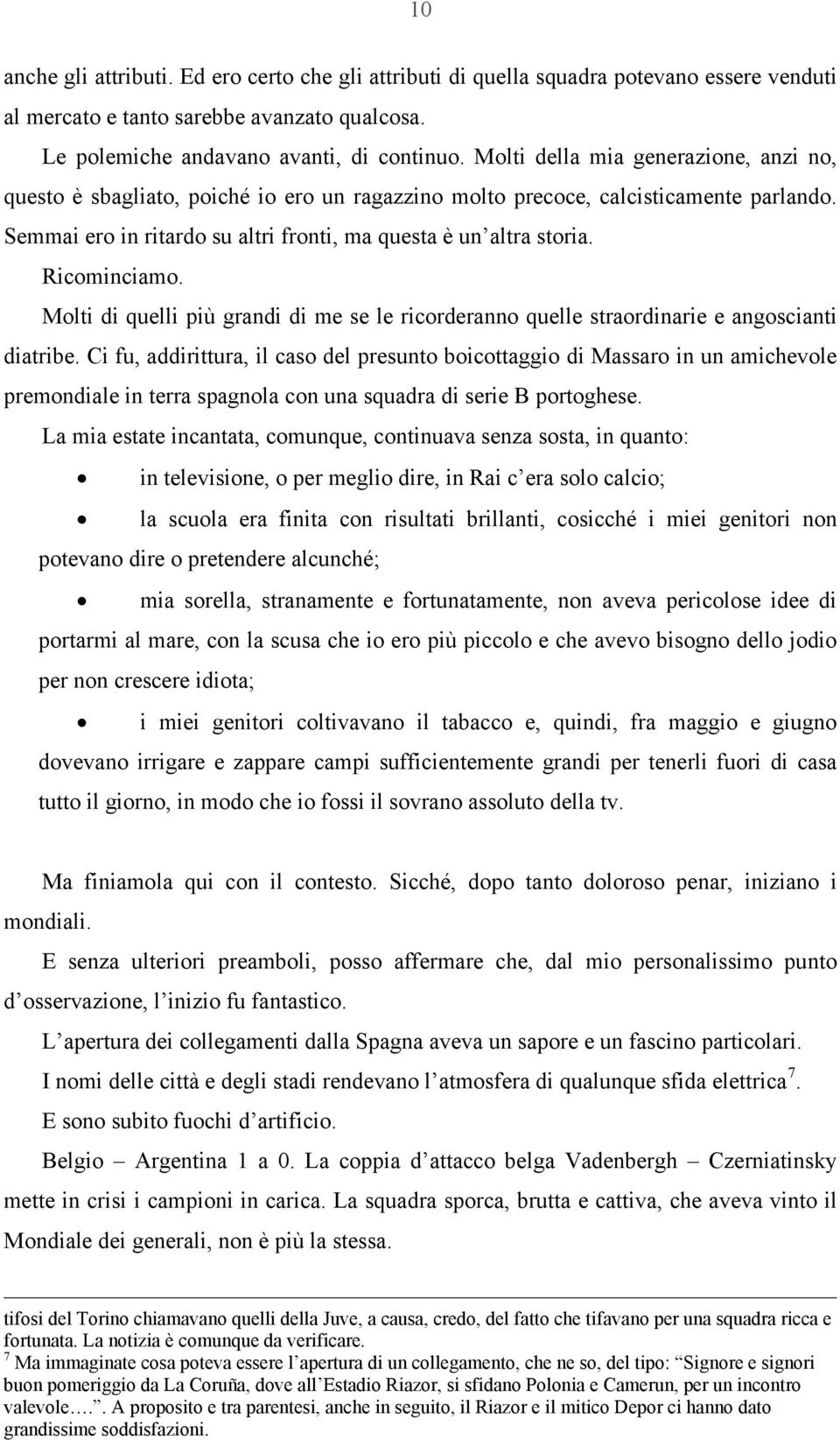 Ricominciamo. Molti di quelli più grandi di me se le ricorderanno quelle straordinarie e angoscianti diatribe.