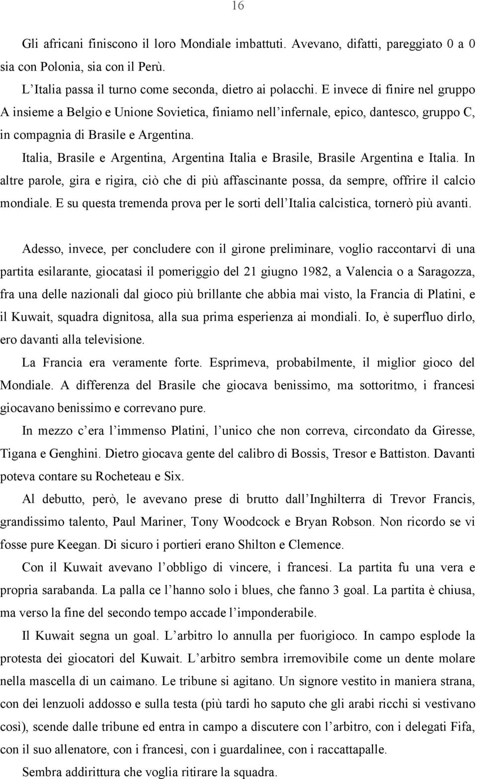 Italia, Brasile e Argentina, Argentina Italia e Brasile, Brasile Argentina e Italia. In altre parole, gira e rigira, ciò che di più affascinante possa, da sempre, offrire il calcio mondiale.