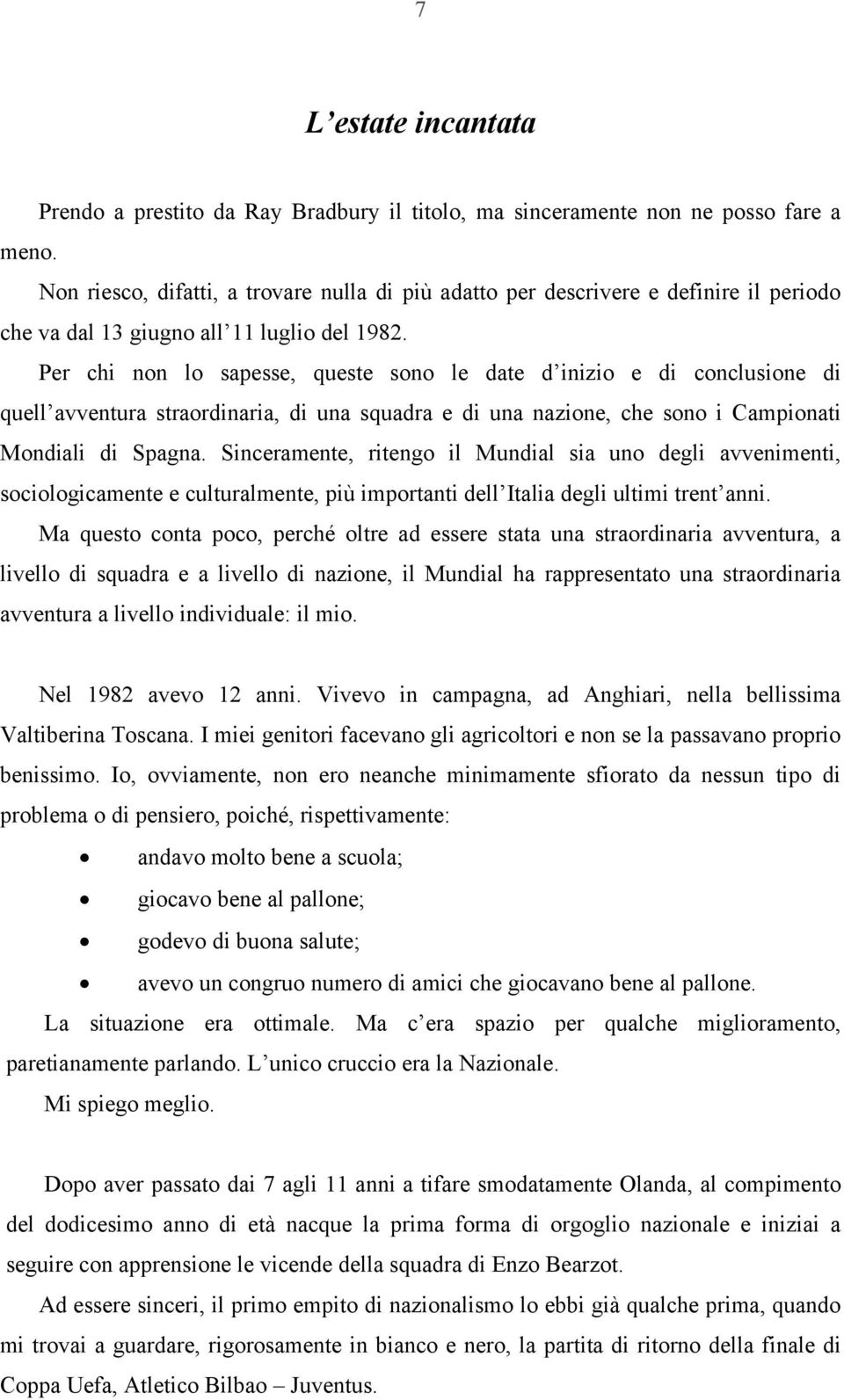 Per chi non lo sapesse, queste sono le date d inizio e di conclusione di quell avventura straordinaria, di una squadra e di una nazione, che sono i Campionati Mondiali di Spagna.