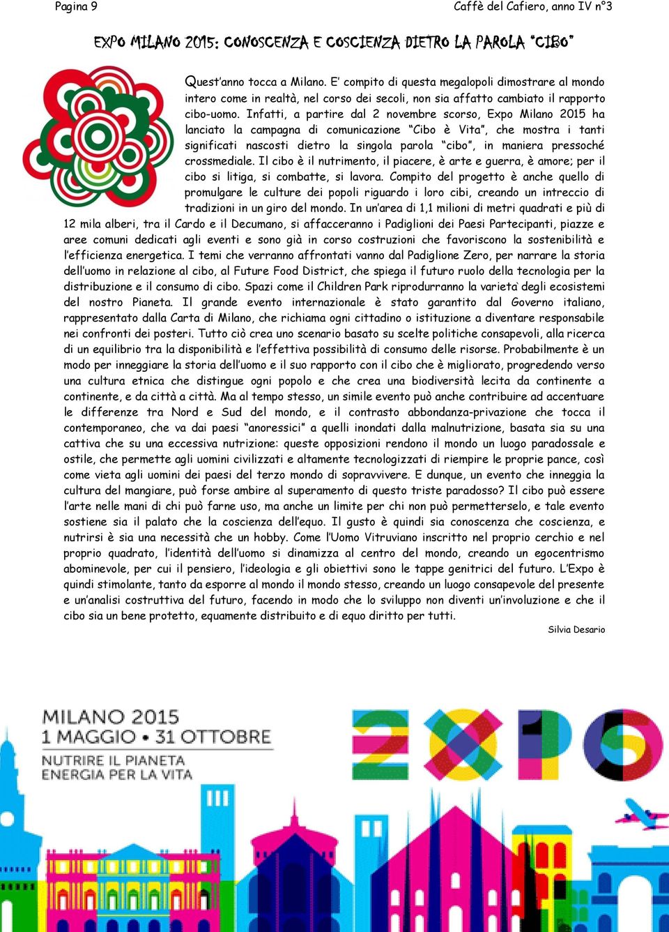 Infatti, a partire dal 2 novembre scorso, Expo Milano 2015 ha lanciato la campagna di comunicazione Cibo è Vita, che mostra i tanti significati nascosti dietro la singola parola cibo, in maniera