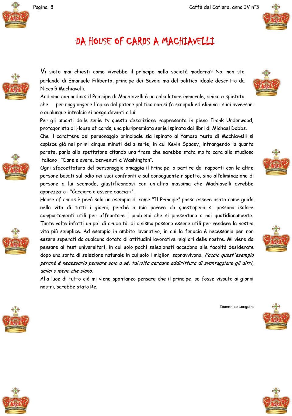 Andiamo con ordine: il Principe di Machiavelli è un calcolatore immorale, cinico e spietato che per raggiungere l'apice del potere politico non si fa scrupoli ed elimina i suoi avversari o qualunque