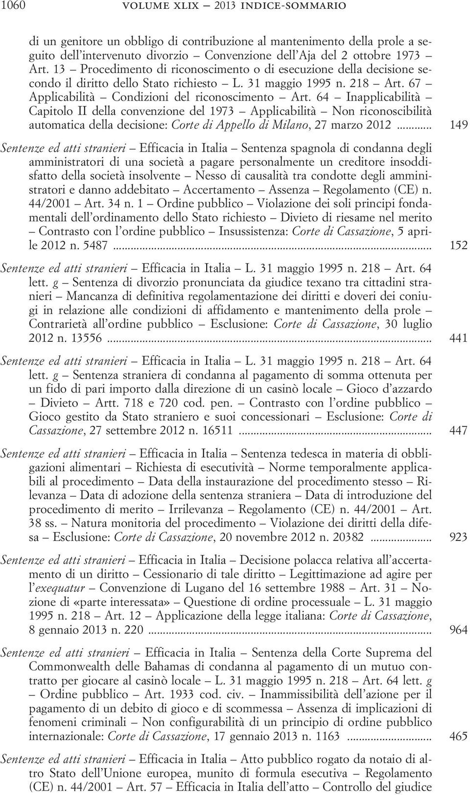 64 Inapplicabilità Capitolo II della convenzione del 1973 Applicabilità Non riconoscibilità automatica della decisione: Corte di Appello di Milano, 27 marzo 2012.