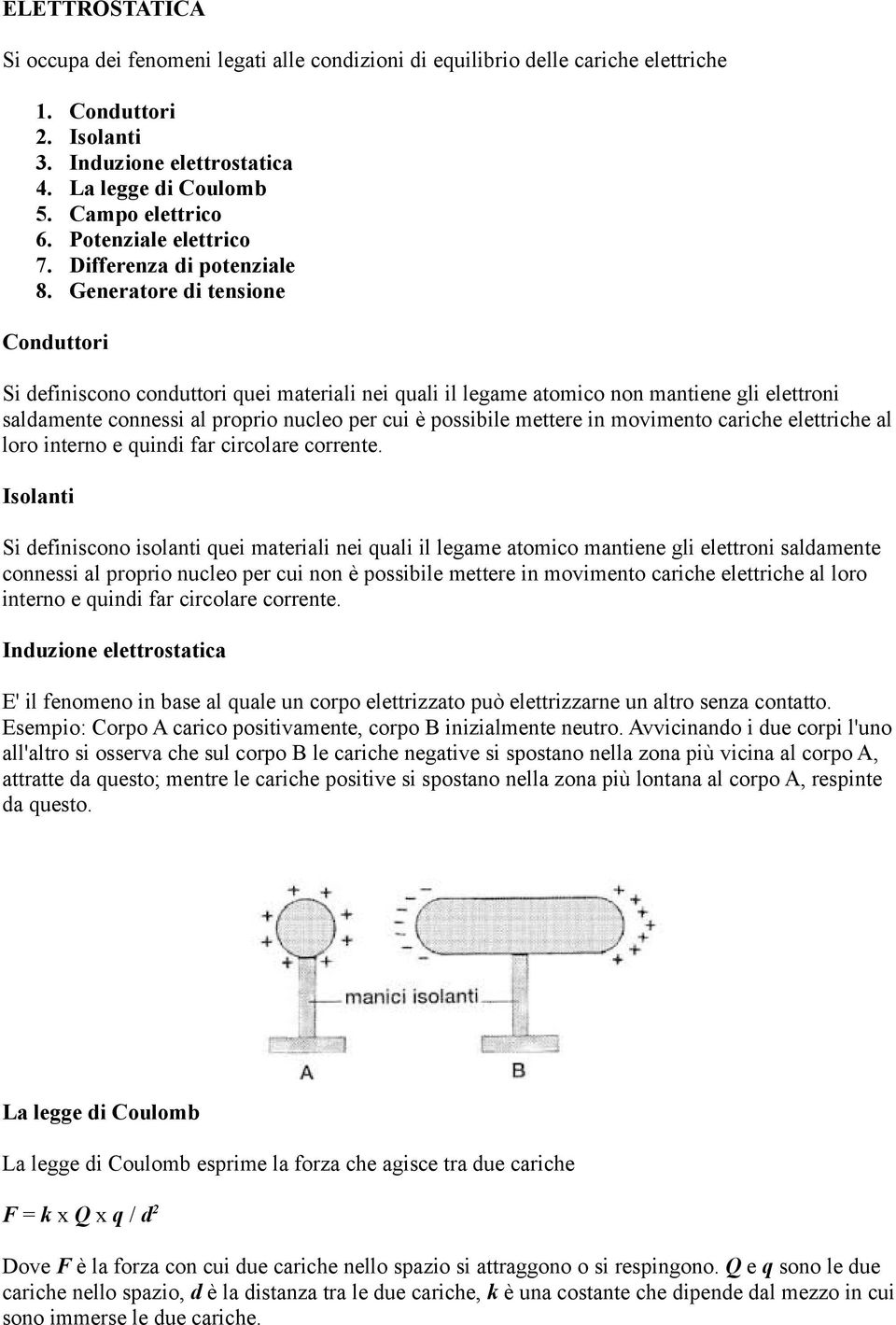 Generatore di tensione Conduttori Si definiscono conduttori quei materiali nei quali il legame atomico non mantiene gli elettroni saldamente connessi al proprio nucleo per cui è possibile mettere in